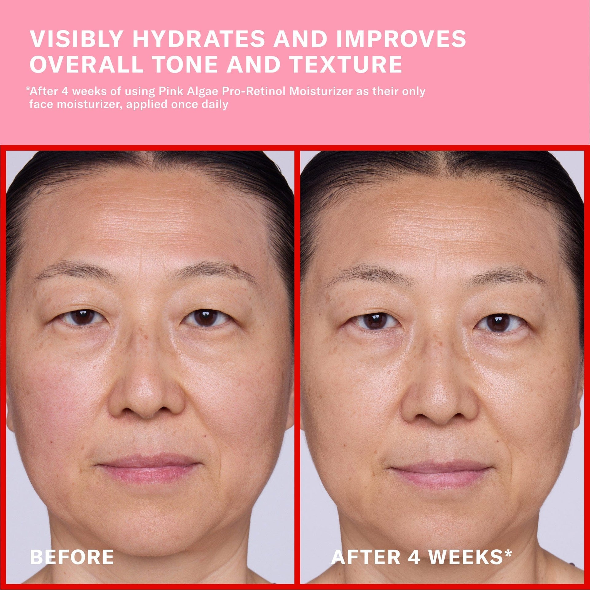 Claims with before and after imagery. Visibly hydrates and improves overall tone and texture. After four weeks of using Pink Algae Pro-Retinol Moisturizer as their only face moisturizer, applied once daily.