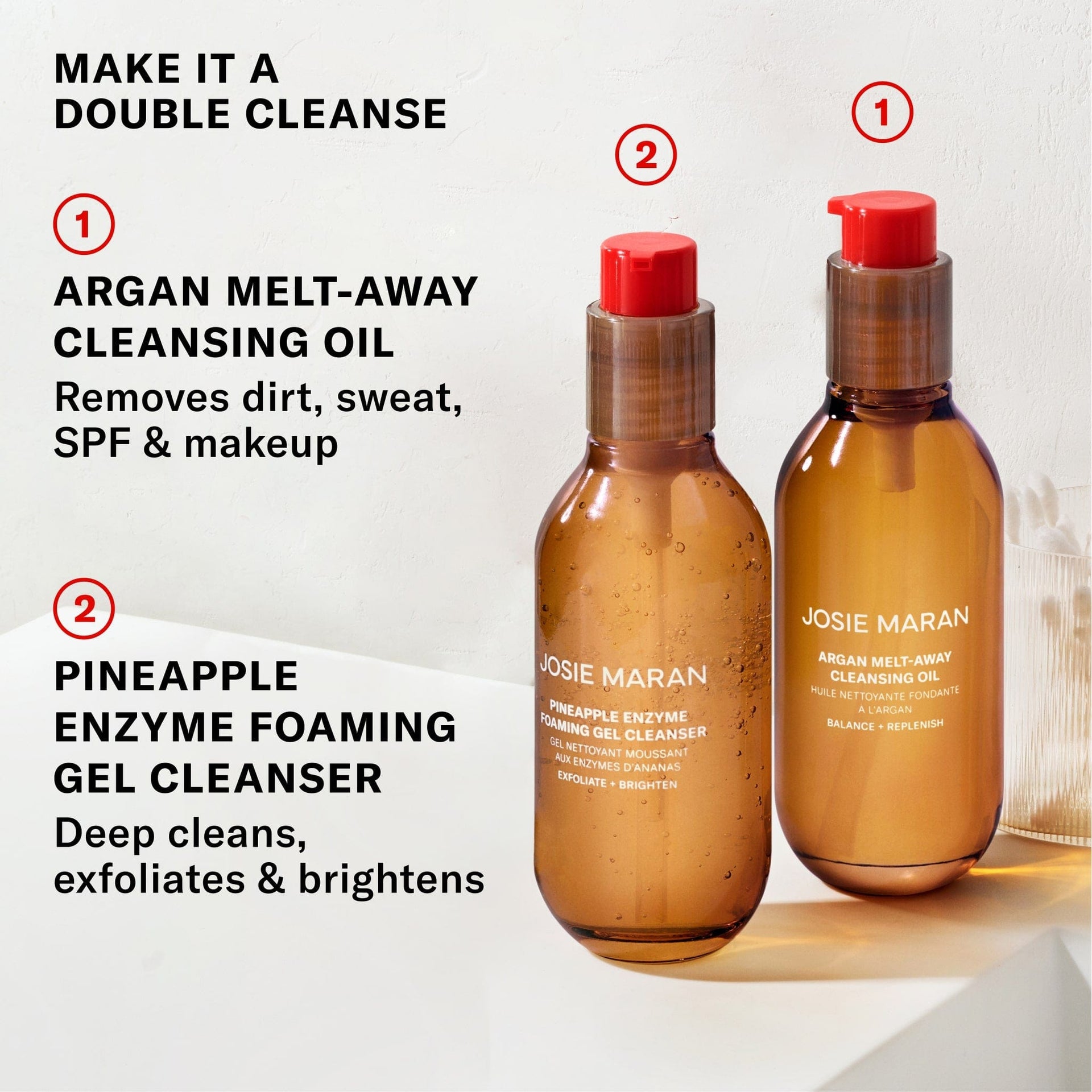 make it a double cleanse. argan melt-away cleansing oil removes dirt, sweat, SPF & makeup. pineapple enzyme foaming gel cleanser deep cleans, exfoliates & brightens.