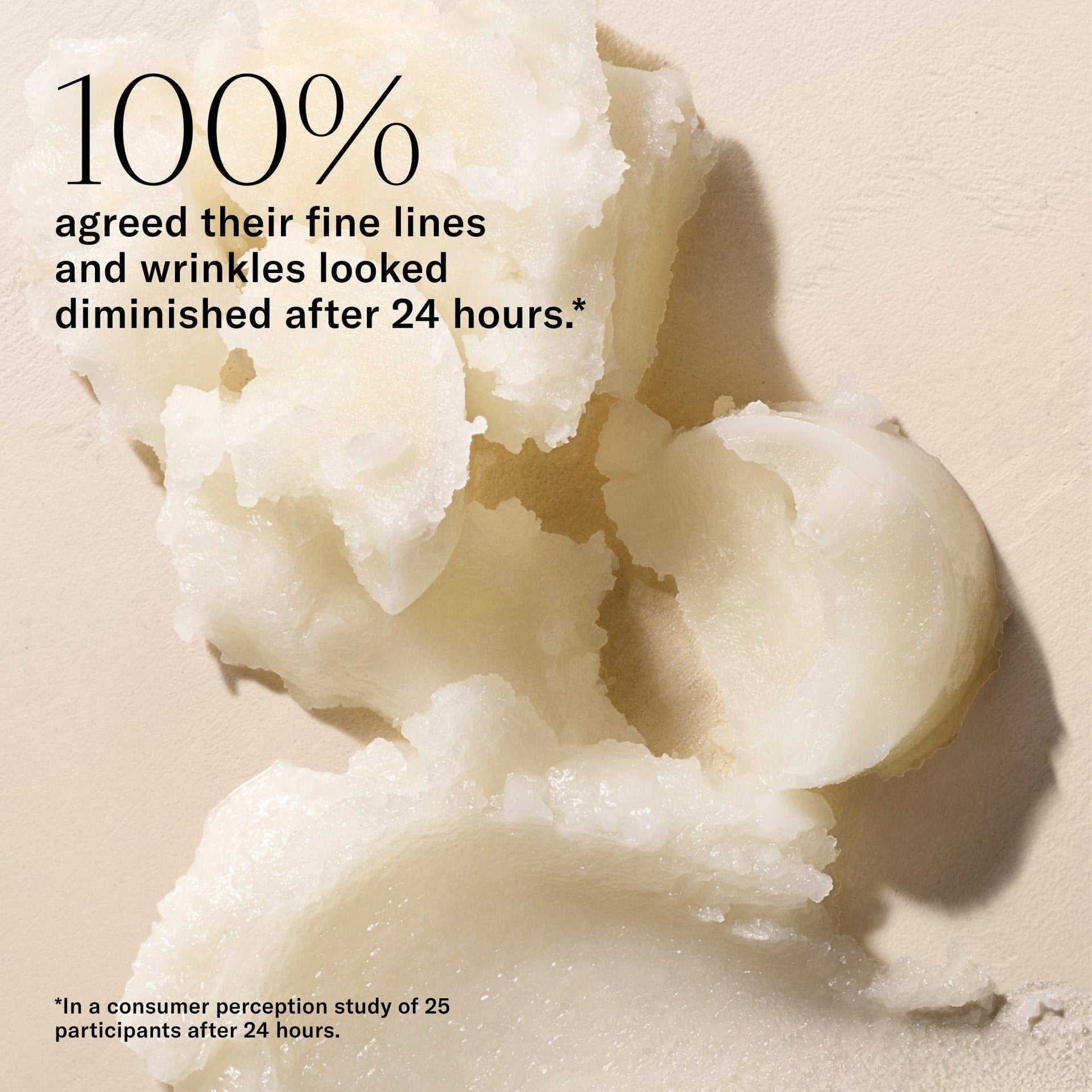 100% agreed their fine lines and wrinkles looked diminished after 24 hours. In a consumer perception study of 25 participants after 24 hours.