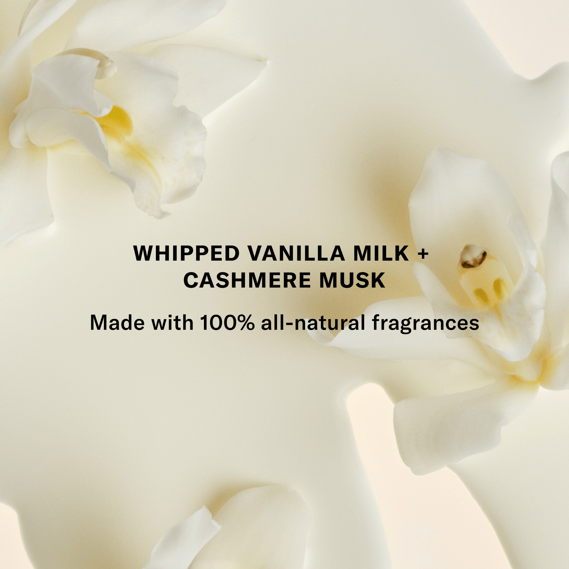 Whipped Vanilla Milk + Cashmere Musk. Made with 100% all natural fragrances. 