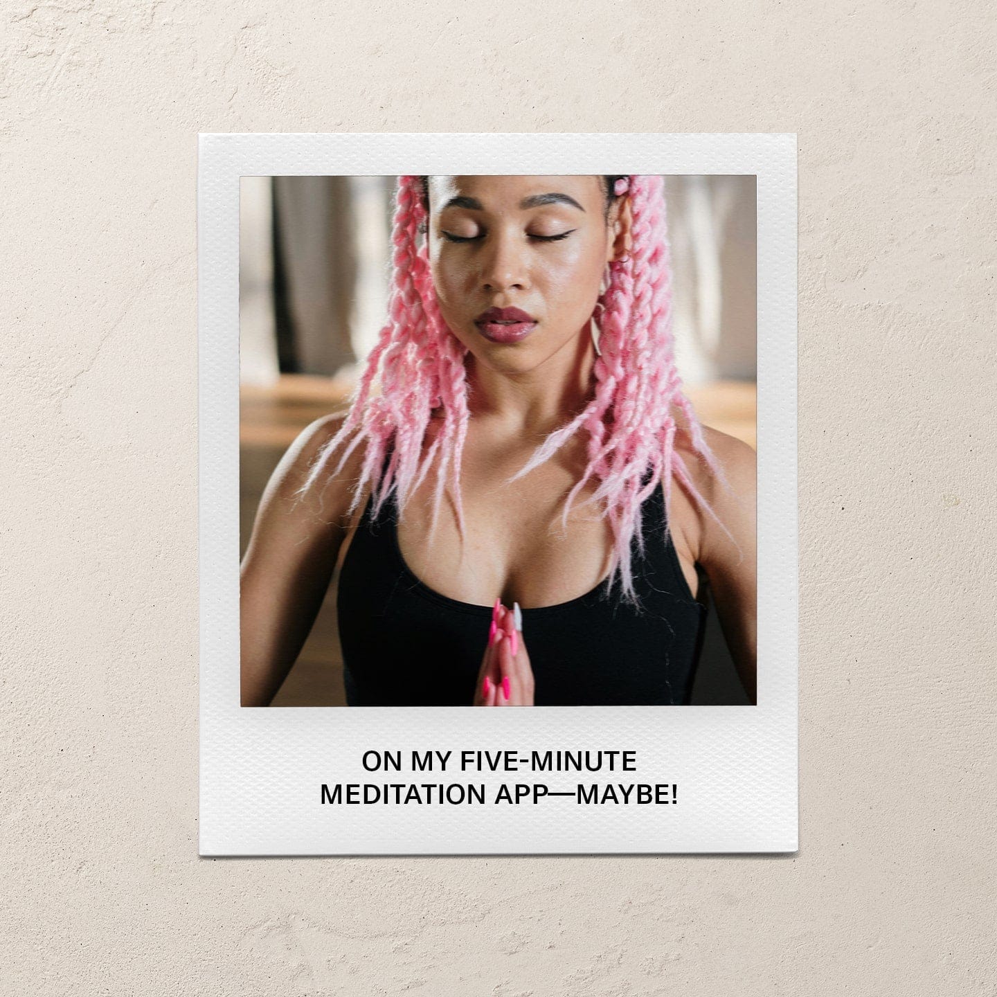 On my five-minute meditation app—maybe!