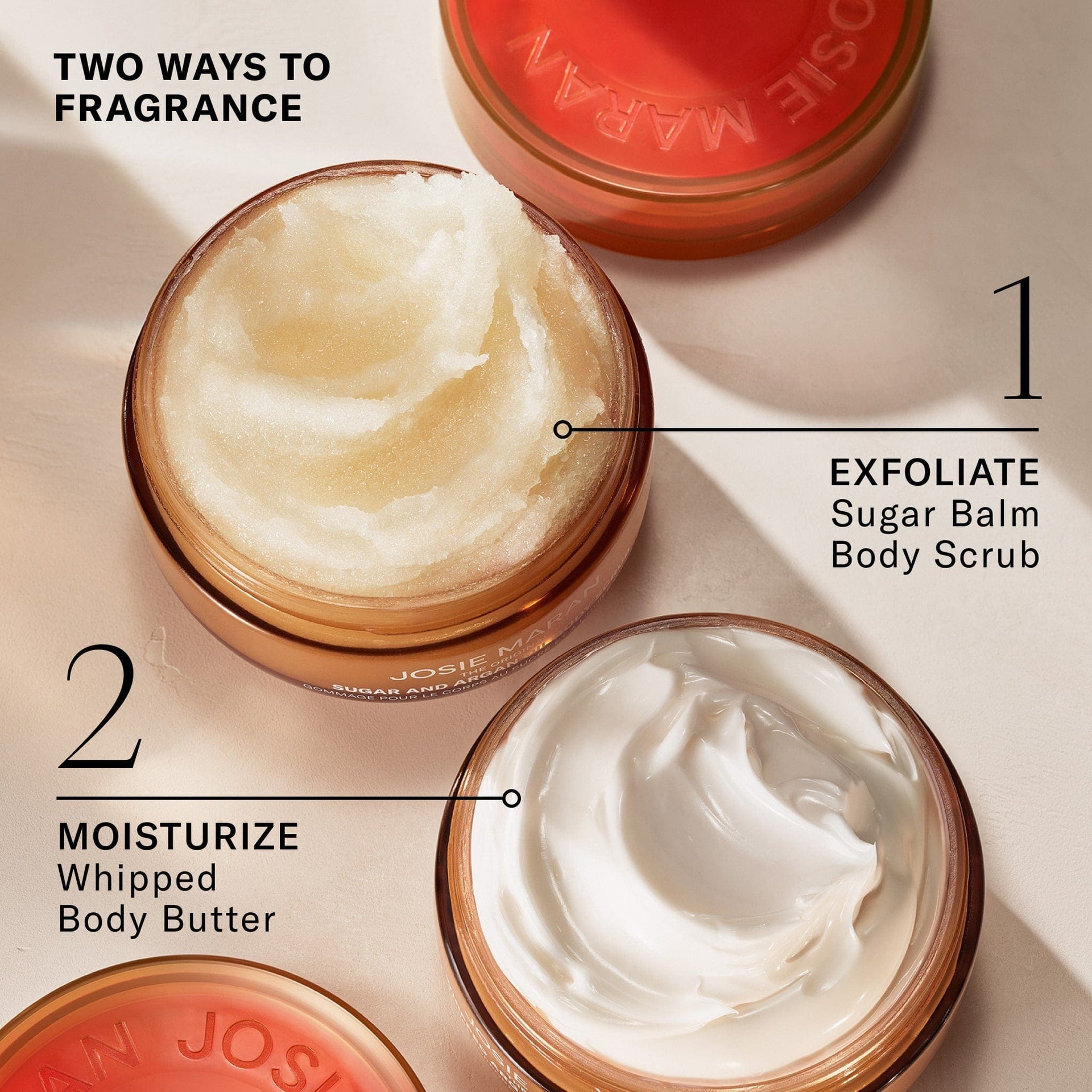 Two Ways to Fragrance. Exfoliate Sugar Balm Body Scrub. Moisturize Whipped Body Butter